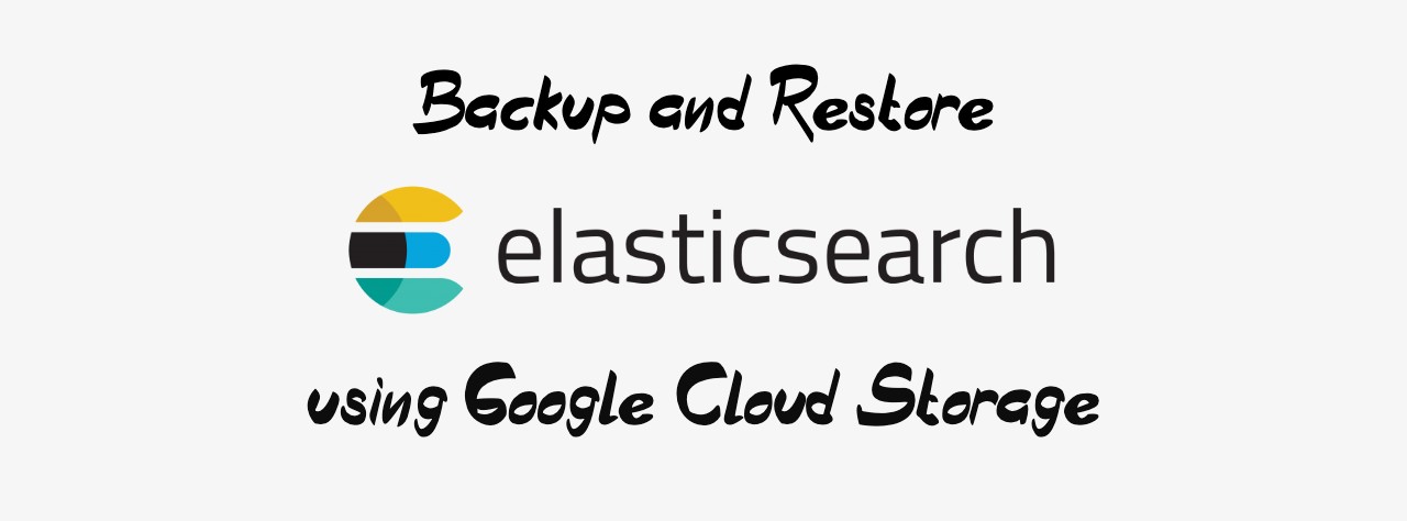 Backup and restore ElasticSearch data using GCS - Chandrapal Badshah